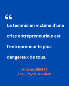 Citation de Michael Gerber tirée de The E-Myth Revisited : « Le technicien victime d’une crise entrepreneuriale est l’entrepreneur le plus dangereux de tous. » Une mise en garde sur les risques pour ceux qui confondent expertise technique et vision entrepreneuriale.