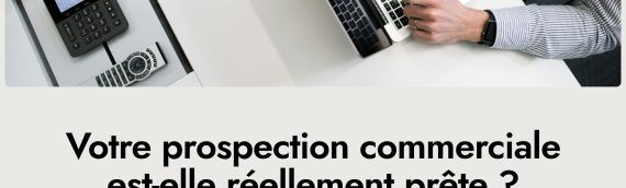 Préparer sa prospection commerciale : les bases d&rsquo;un développement commercial efficace